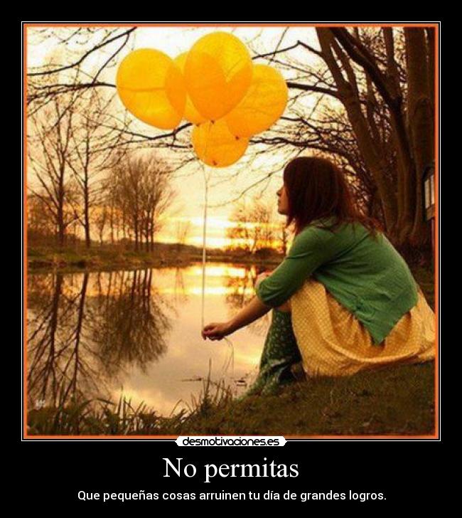 No permitas - Que pequeñas cosas arruinen tu día de grandes logros.