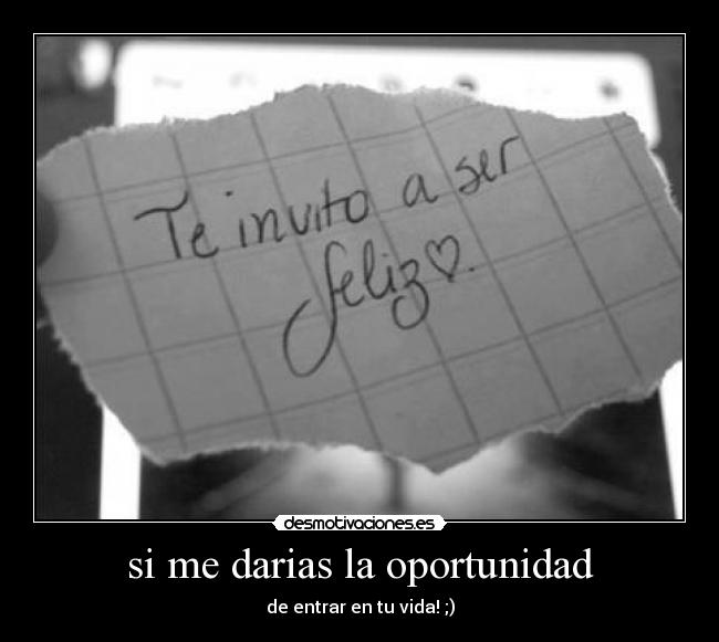 si me darias la oportunidad - de entrar en tu vida! ;)