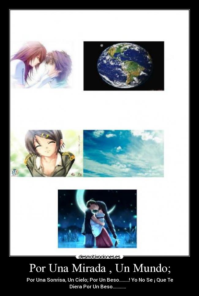 Por Una Mirada , Un Mundo; - Por Una Sonrisa, Un Cielo; Por Un Beso........! Yo No Se ¡ Que Te
Diera Por Un Beso...........♥♥♥♥