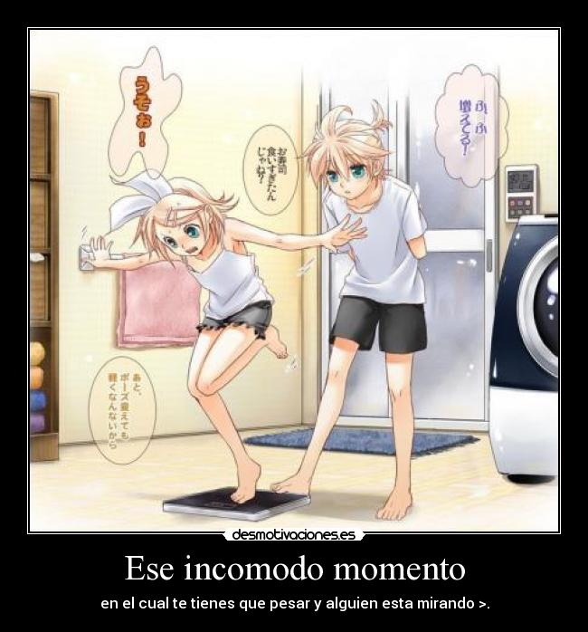 Ese incomodo momento - en el cual te tienes que pesar y alguien esta mirando >.