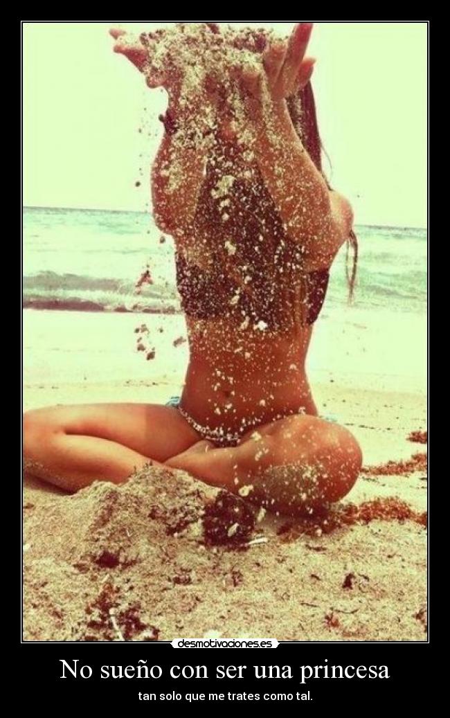 No sueño con ser una princesa - tan solo que me trates como tal.