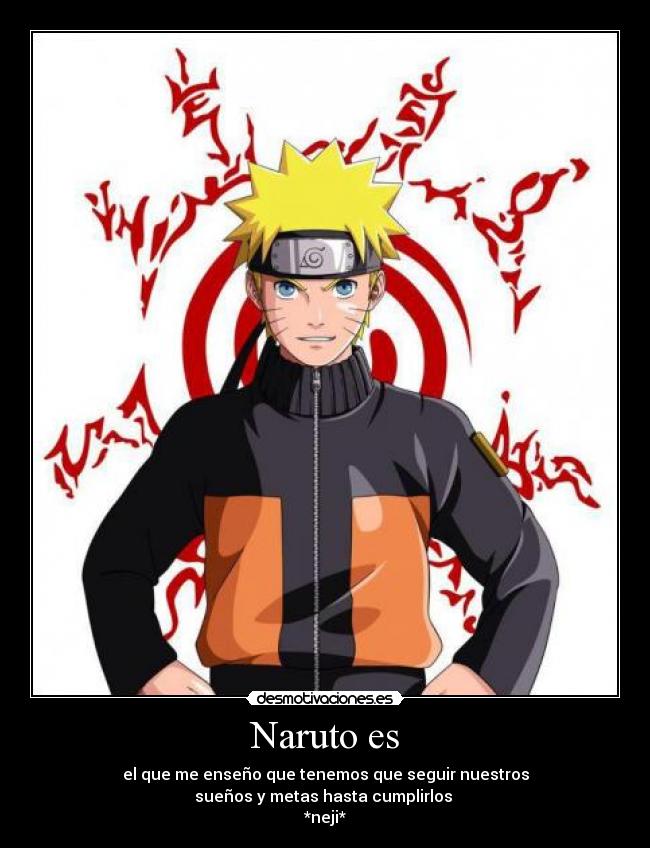 Naruto es - el que me enseño que tenemos que seguir nuestros
sueños y metas hasta cumplirlos 
*neji*