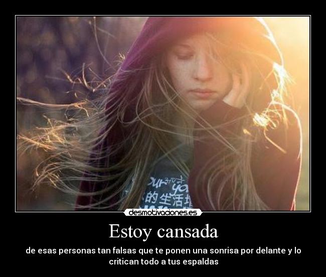 Estoy cansada - de esas personas tan falsas que te ponen una sonrisa por delante y lo
critican todo a tus espaldas