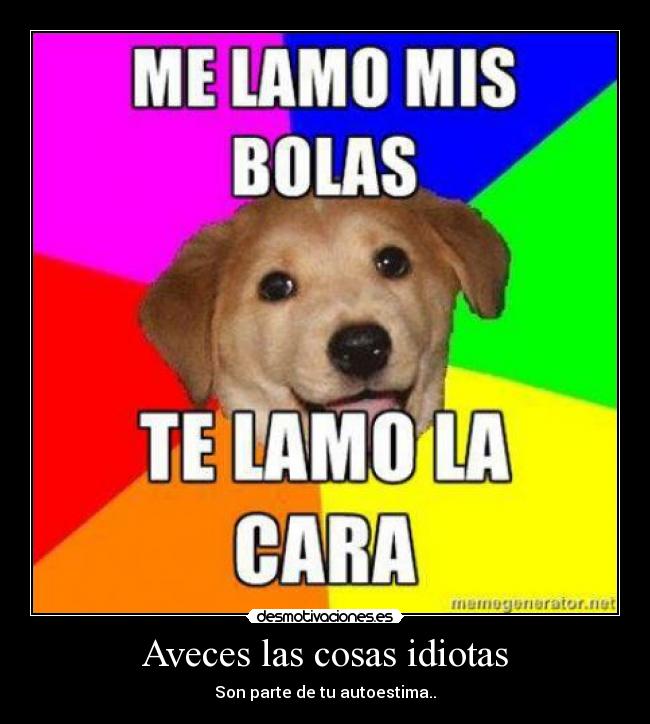Aveces las cosas idiotas - Son parte de tu autoestima..