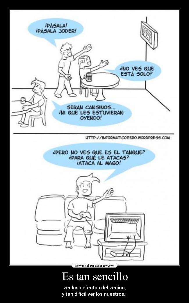 Es tan sencillo - ver los defectos del vecino,
y tan difícil ver los nuestros...