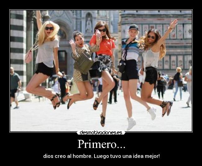 Primero... - dios creo al hombre. Luego tuvo una idea mejor!