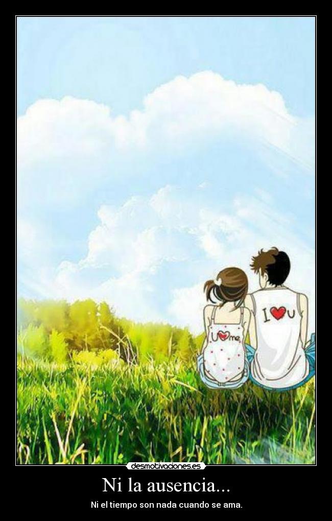 Ni la ausencia... - Ni el tiempo son nada cuando se ama.