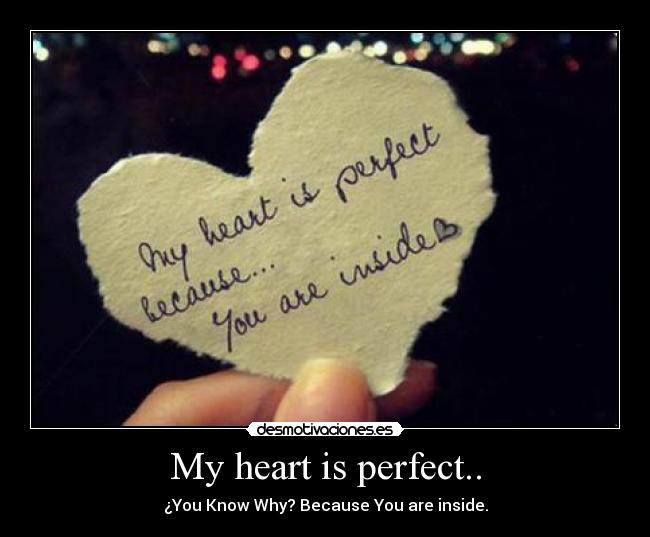 My heart is perfect.. - ¿You Know Why? Because You are inside.