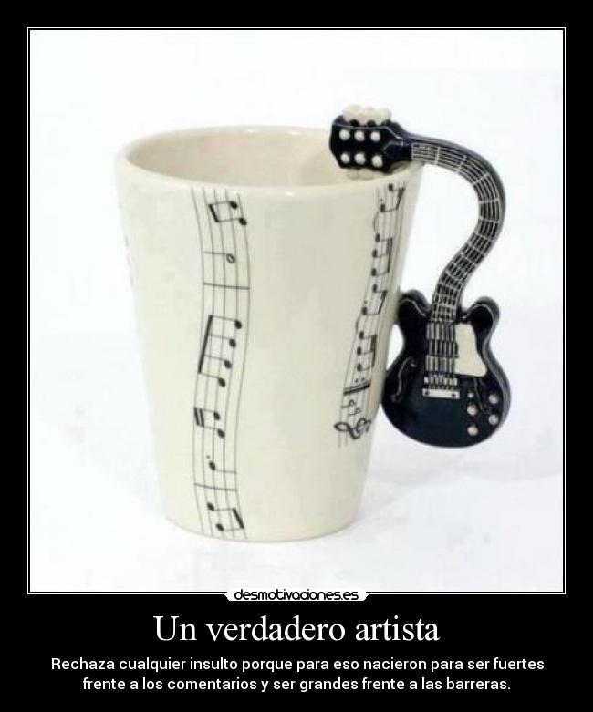 Un verdadero artista - Rechaza cualquier insulto porque para eso nacieron para ser fuertes
frente a los comentarios y ser grandes frente a las barreras.