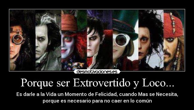 Porque ser Extrovertido y Loco... - Es darle a la Vida un Momento de Felicidad, cuando Mas se Necesita,
porque es necesario para no caer en lo común