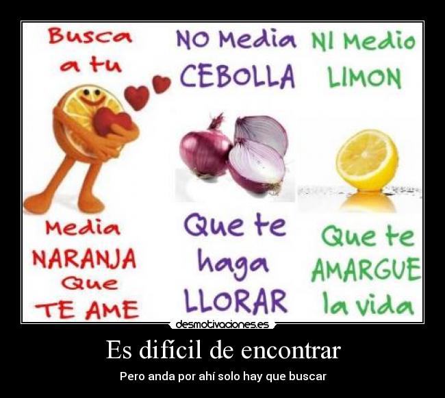 Es difícil de encontrar - Pero anda por ahí solo hay que buscar