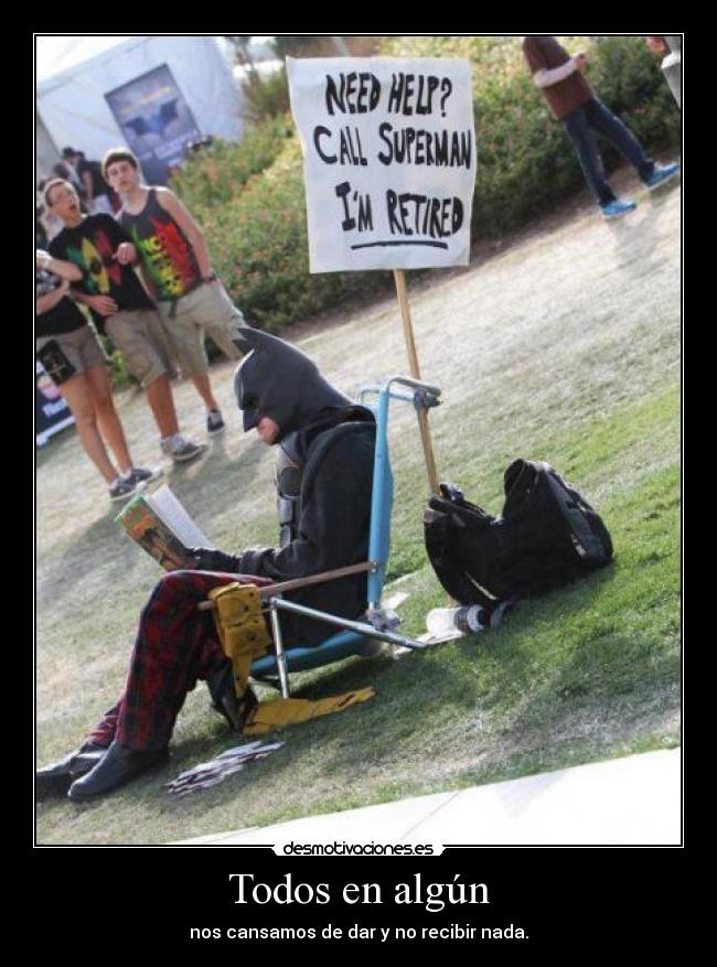 Todos en algún - nos cansamos de dar y no recibir nada.