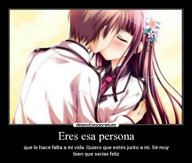 Eres esa persona - que le hace falta a mi vida. Quiero que estés junto a mi. Sé muy bien que serías feliz