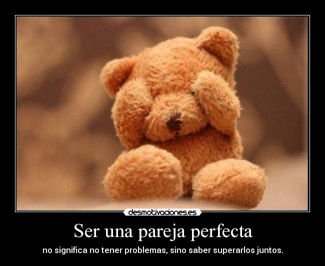 Ser una pareja perfecta - no significa no tener problemas, sino saber superarlos juntos.