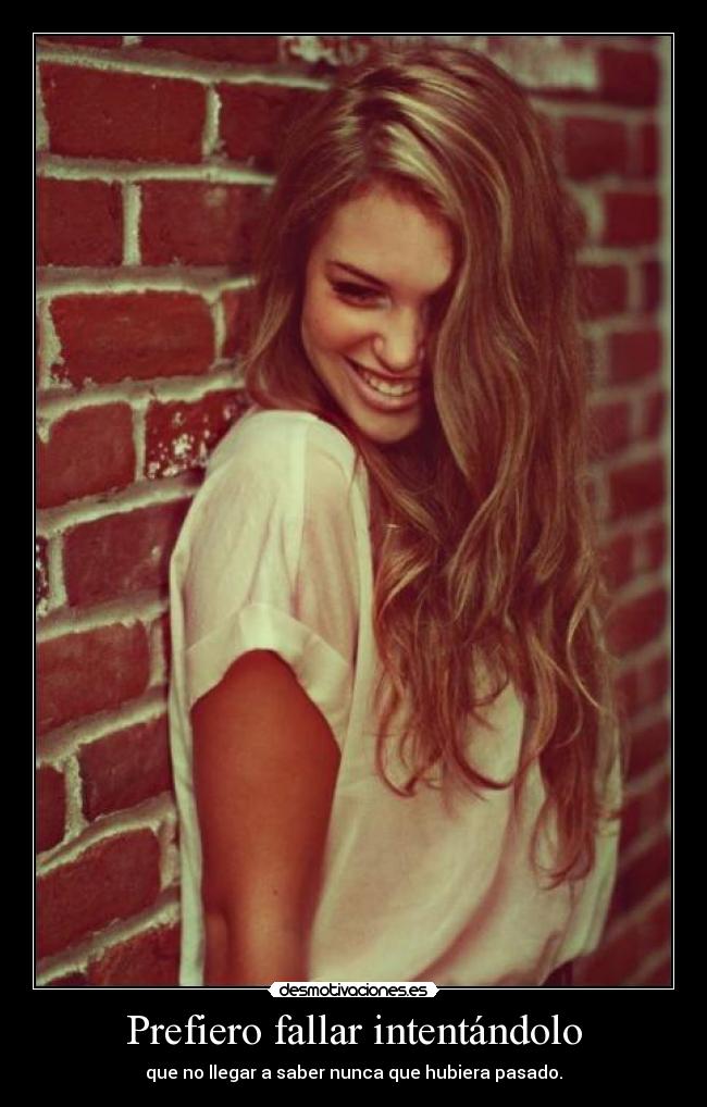 Prefiero fallar intentándolo - que no llegar a saber nunca que hubiera pasado.