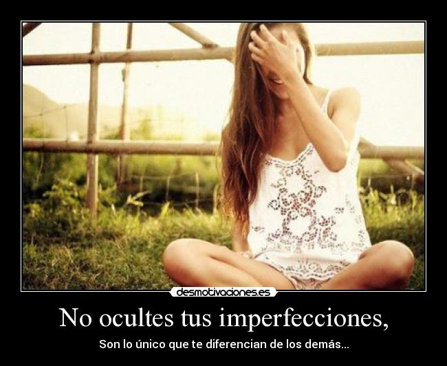 No ocultes tus imperfecciones, -
