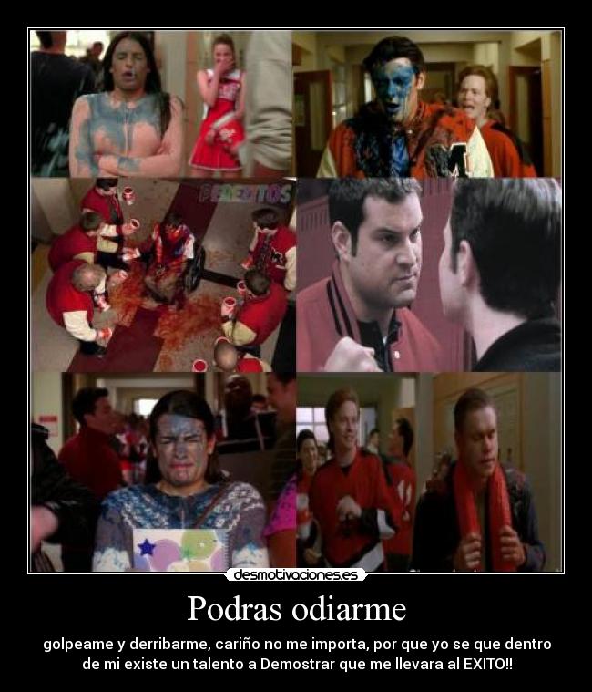 Podras odiarme - golpeame y derribarme, cariño no me importa, por que yo se que dentro
de mi existe un talento a Demostrar que me llevara al EXITO!!