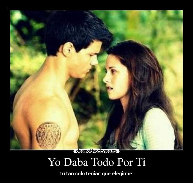 Yo Daba Todo Por Ti - tu tan solo tenias que elegirme.