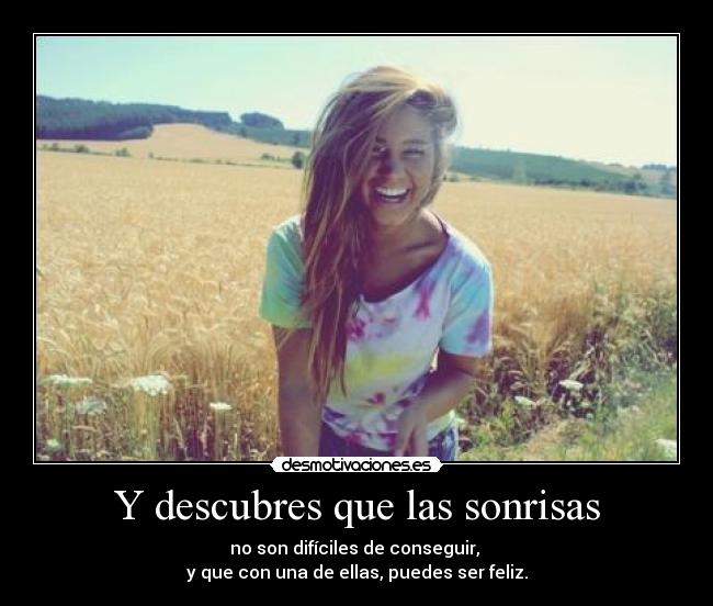 Y descubres que las sonrisas - no son difíciles de conseguir,
y que con una de ellas, puedes ser feliz.