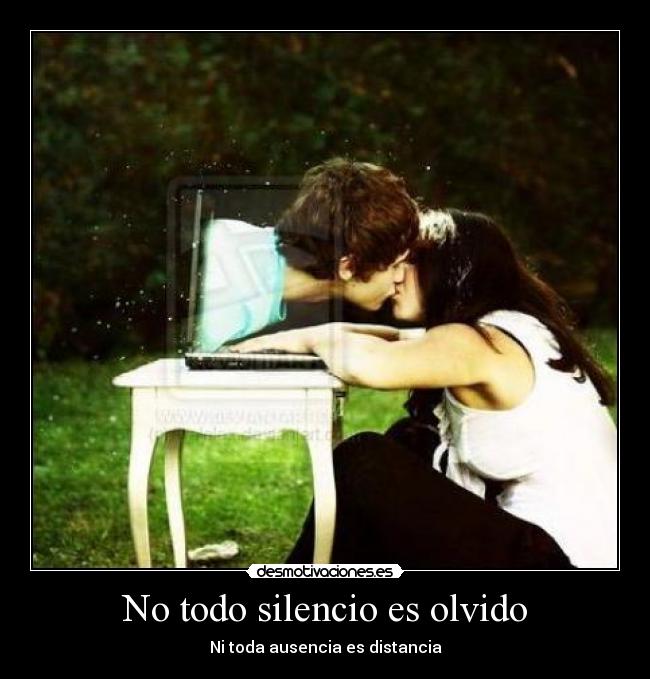 No todo silencio es olvido - Ni toda ausencia es distancia