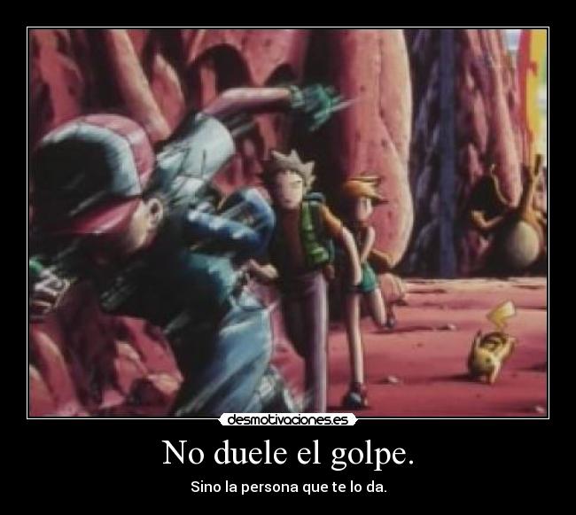 No duele el golpe. - Sino la persona que te lo da.