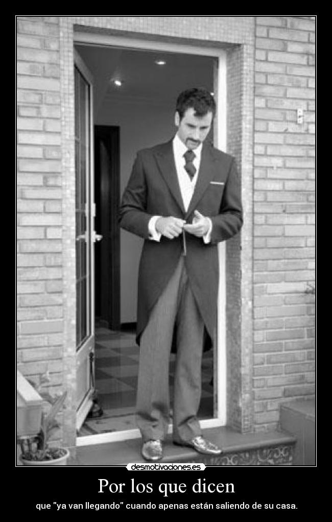 Por los que dicen - que ya van llegando cuando apenas están saliendo de su casa.