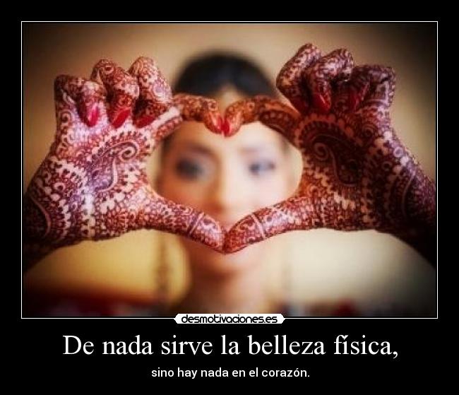 De nada sirve la belleza física, -