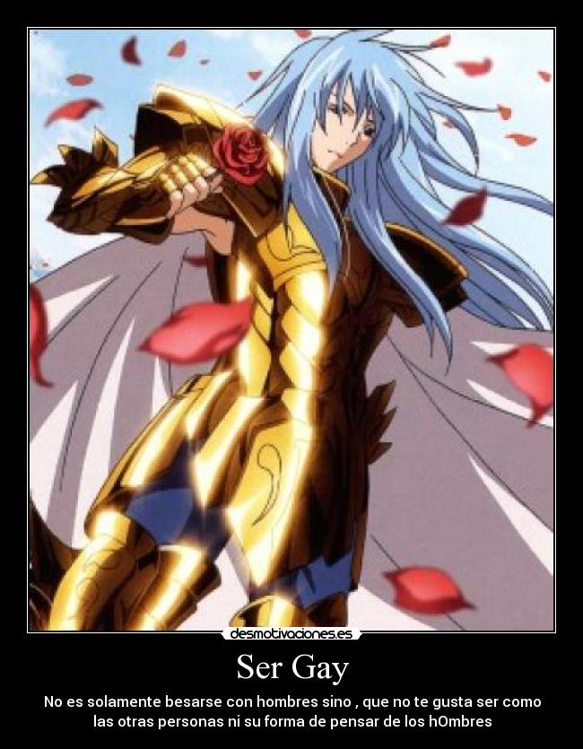 Ser Gay - No es solamente besarse con hombres sino , que no te gusta ser como
las otras personas ni su forma de pensar de los hOmbres