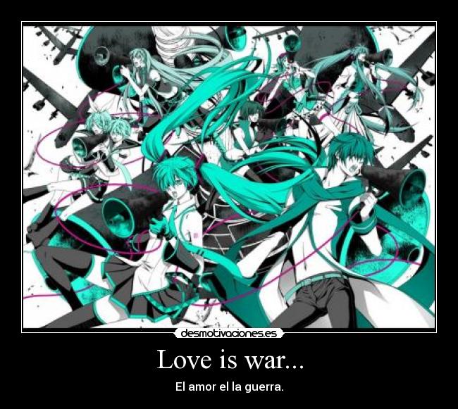 Love is war... - El amor el la guerra.