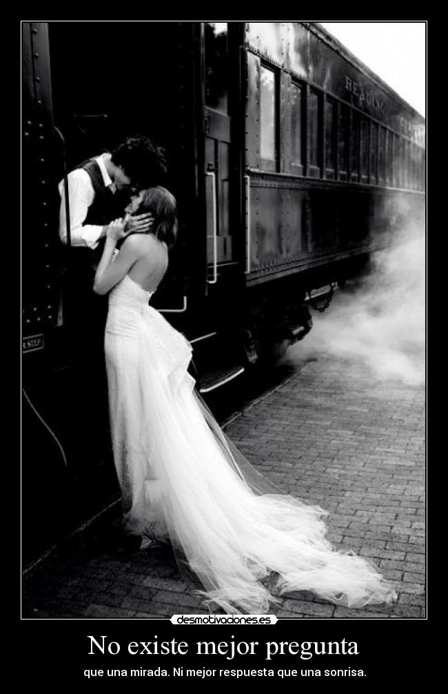 No existe mejor pregunta - que una mirada. Ni mejor respuesta que una sonrisa.