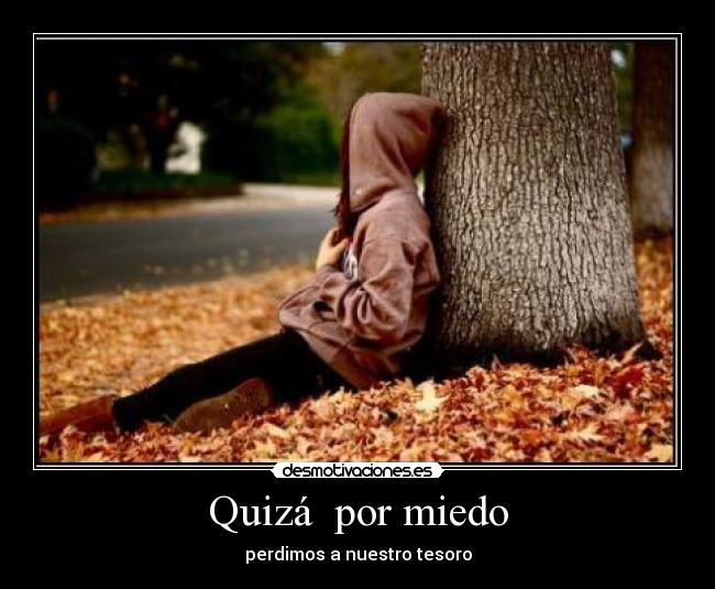 Quizá por miedo - perdimos a nuestro tesoro