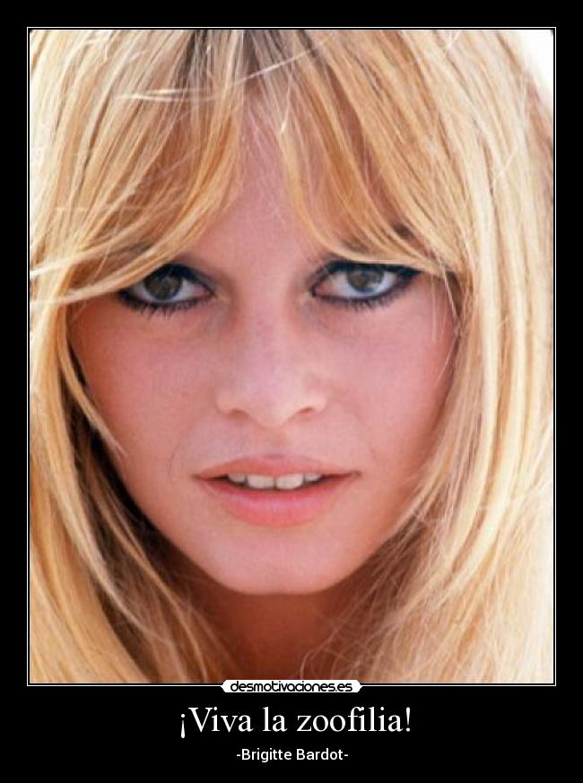 ¡Viva la zoofilia! - -Brigitte Bardot-