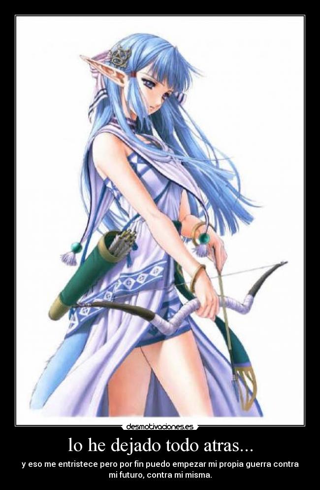 lo he dejado todo atras... - y eso me entristece pero por fin puedo empezar mi propia guerra contra
mi futuro, contra mi misma.