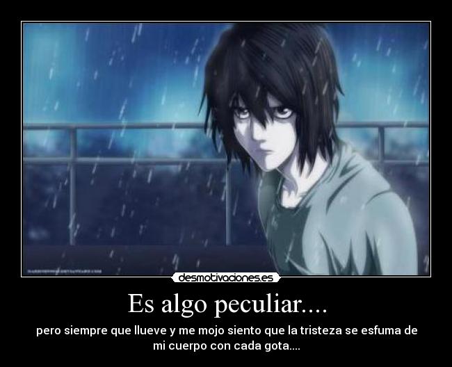 Es algo peculiar.... - pero siempre que llueve y me mojo siento que la tristeza se esfuma de
mi cuerpo con cada gota....