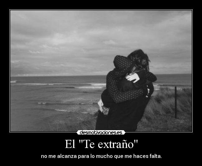 El Te extraño - no me alcanza para lo mucho que me haces falta.