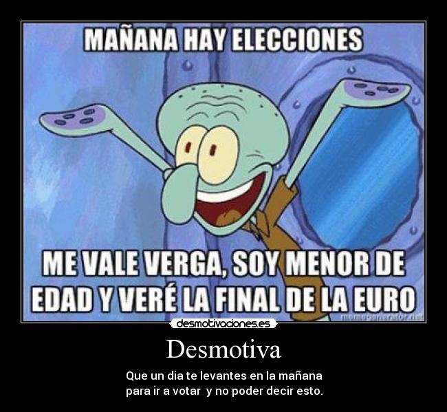 Desmotiva - Que un dia te levantes en la mañana
para ir a votar y no poder decir esto.