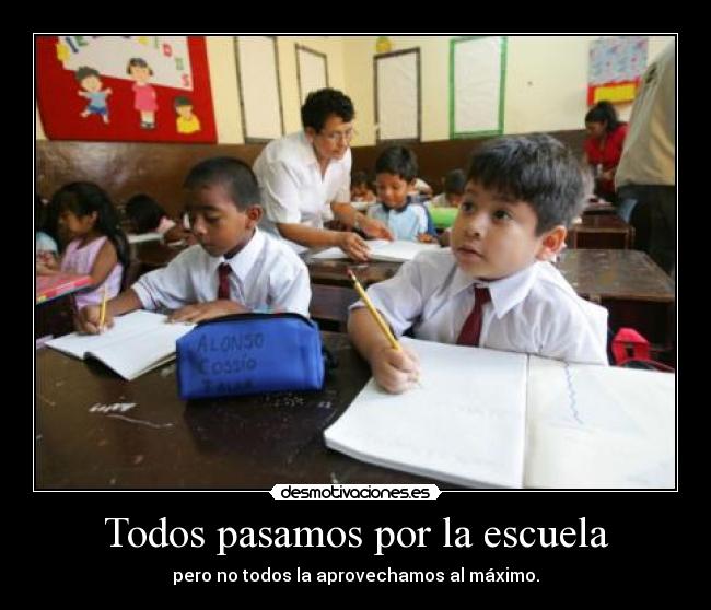 Todos pasamos por la escuela - pero no todos la aprovechamos al máximo.
