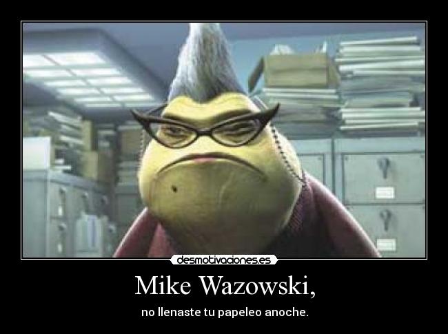 Mike Wazowski, - no llenaste tu papeleo anoche.