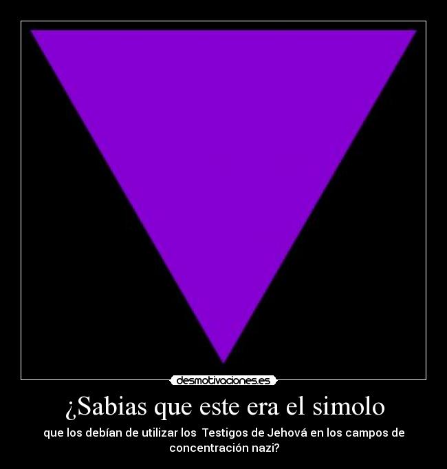 ¿Sabias que este era el simolo - que los debían de utilizar los  Testigos de Jehová en los campos de
concentración nazi?