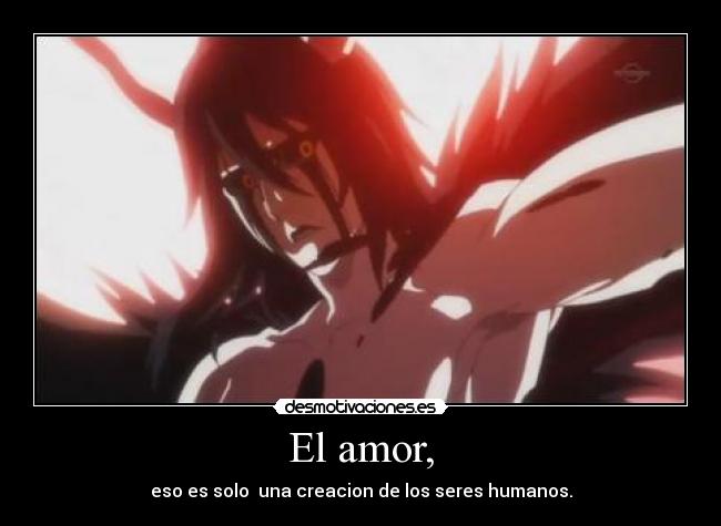 El amor, - eso es solo  una creacion de los seres humanos.