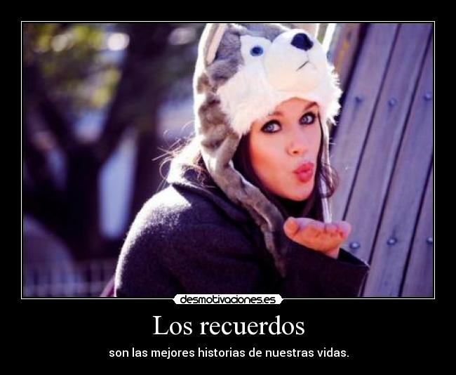 Los recuerdos - son las mejores historias de nuestras vidas.