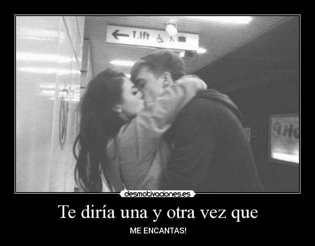 Te diría una y otra vez que - ME ENCANTAS!