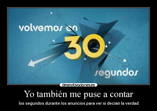 Yo también me puse a contar - los segundos durante los anuncios para ver si decían la verdad