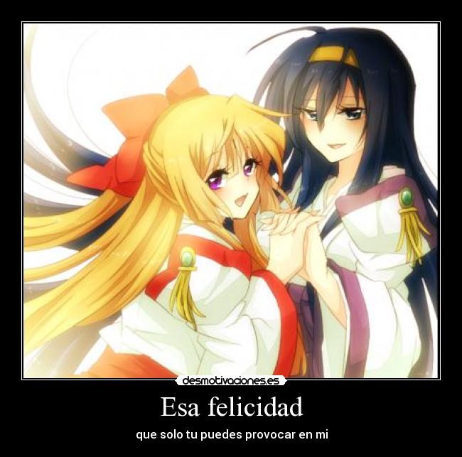 Esa felicidad - que solo tu puedes provocar en mi