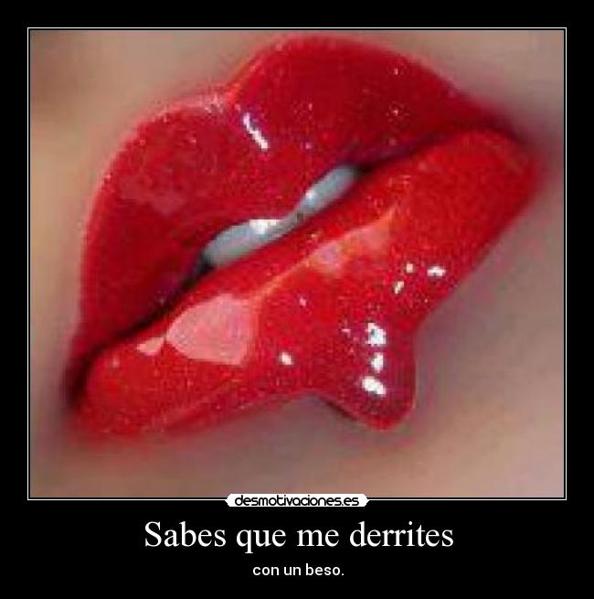 Sabes que me derrites - con un beso.