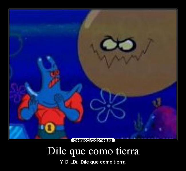 Dile que como tierra - Y Di...Di...Dile que como tierra
