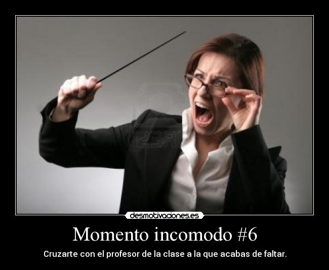 Momento incomodo #6 - Cruzarte con el profesor de la clase a la que acabas de faltar.