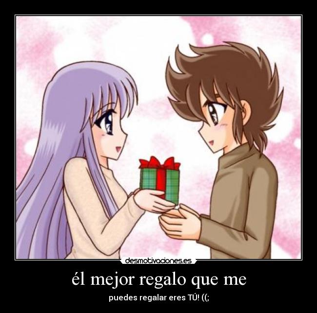 él mejor regalo que me - puedes regalar eres TÚ! ((;