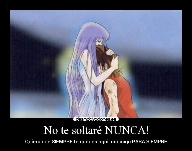 No te soltaré NUNCA! - Quiero que SIEMPRE te quedes aquií conmígo PARA SIEMPRE