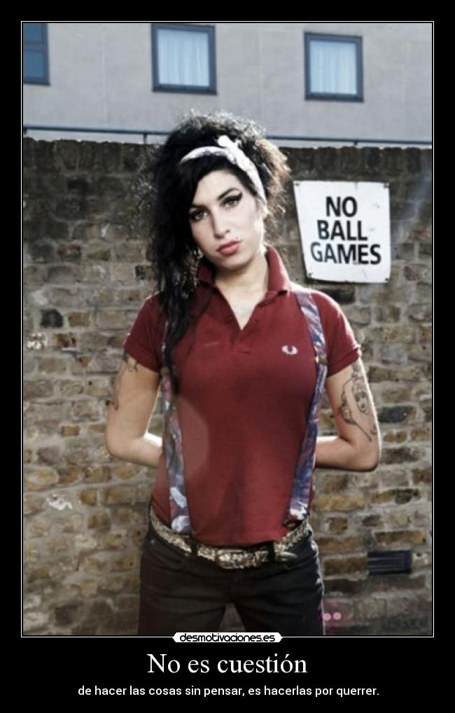 No es cuestión - de hacer las cosas sin pensar, es hacerlas por querrer.